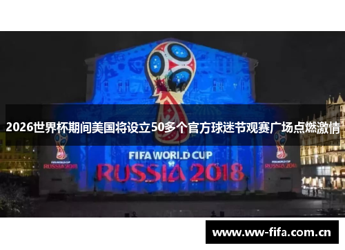 2026世界杯期间美国将设立50多个官方球迷节观赛广场点燃激情 2026世界杯期间美国将设立50多个官方球迷节观赛广场点燃激情