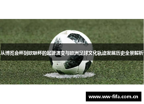 从博览会杯到欧联杯的起源演变与欧洲足球文化轨迹发展历史全景解析 从博览会杯到欧联杯的起源演变与欧洲足球文化轨迹发展历史全景解析
