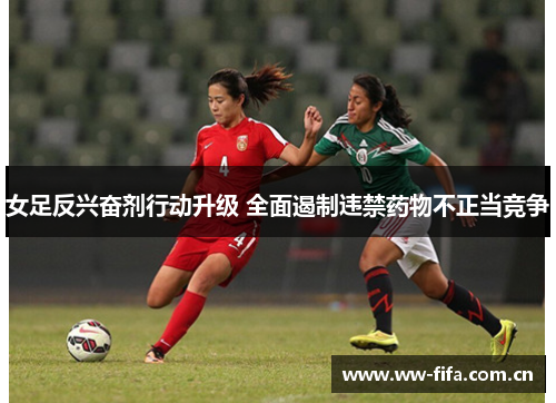 女足反兴奋剂行动升级 全面遏制违禁药物不正当竞争 女足反兴奋剂行动升级 全面遏制违禁药物不正当竞争